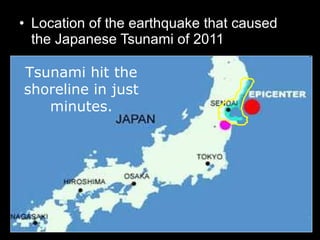 • Location of the earthquake that caused
the Japanese Tsunami of 2011
Tsunami hit the
shoreline in just
minutes.
 