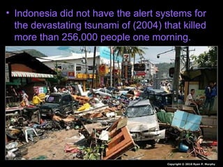 • Indonesia did not have the alert systems for
the devastating tsunami of (2004) that killed
more than 256,000 people one morning.
Copyright © 2010 Ryan P. Murphy
 