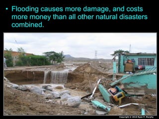 • Flooding causes more damage, and costs
more money than all other natural disasters
combined.
Copyright © 2010 Ryan P. Murphy
 