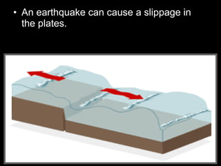• An earthquake can cause a slippage in
the plates.
 