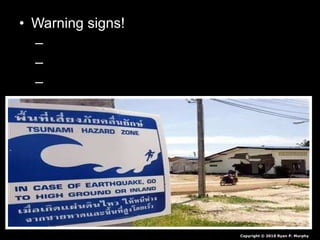 • Warning signs!Warning signs!
– Earthquake in area.Earthquake in area.
– Bay recedes.Bay recedes.
– Warning systems.Warning systems.
Copyright © 2010 Ryan P. Murphy
 