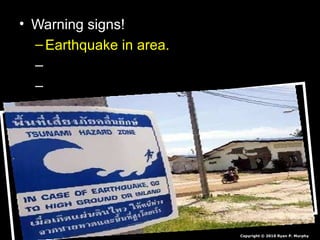 • Warning signs!Warning signs!
– Earthquake in area.Earthquake in area.
– Bay recedes.Bay recedes.
– Warning systems.Warning systems.
Copyright © 2010 Ryan P. Murphy
 