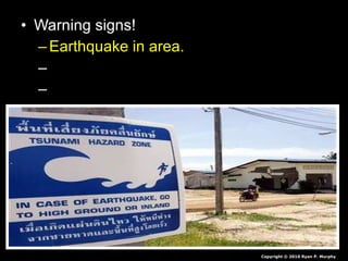 • Warning signs!Warning signs!
– Earthquake in area.Earthquake in area.
– Bay recedes.Bay recedes.
– Warning systems.Warning systems.
Copyright © 2010 Ryan P. Murphy
 