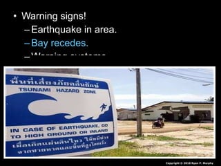 • Warning signs!Warning signs!
– Earthquake in area.Earthquake in area.
– Bay recedes.Bay recedes.
– Warning systems.Warning systems.
Copyright © 2010 Ryan P. Murphy
 