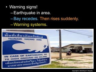 • Warning signs!Warning signs!
– Earthquake in area.Earthquake in area.
– Bay recedes.Bay recedes. Then rises suddenly.Then rises suddenly.
– Warning systems.Warning systems.
Copyright © 2010 Ryan P. Murphy
 