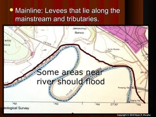 Mainline: Levees that lie along theMainline: Levees that lie along the
mainstream and tributaries.mainstream and tributaries.
Copyright © 2010 Ryan P. Murphy
Some areas near
river should flood
 