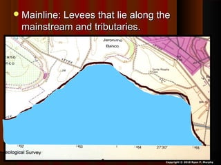 Mainline: Levees that lie along theMainline: Levees that lie along the
mainstream and tributaries.mainstream and tributaries.
Copyright © 2010 Ryan P. Murphy
 