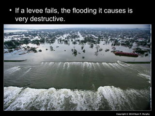 • If a levee fails, the flooding it causes is
very destructive.
Copyright © 2010 Ryan P. Murphy
 