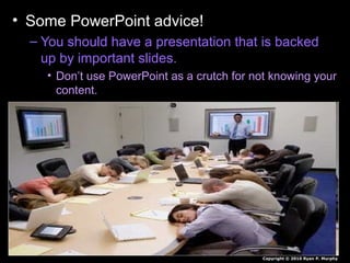 • Some PowerPoint advice!
– You should have a presentation that is backed
up by important slides.
• Don’t use PowerPoint as a crutch for not knowing your
content.
Copyright © 2010 Ryan P. Murphy
 