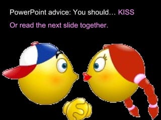 PowerPoint advice: You should… KISS
Or read the next slide together.
 