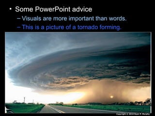 • Some PowerPoint advice
– Visuals are more important than words.
– This is a picture of a tornado forming.
Copyright © 2010 Ryan P. Murphy
 