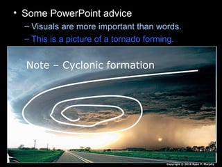 • Some PowerPoint advice
– Visuals are more important than words.
– This is a picture of a tornado forming.
Note – Cyclonic formation
Copyright © 2010 Ryan P. Murphy
 