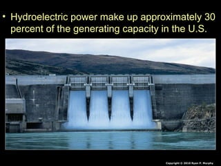 • Hydroelectric power make up approximately 30
percent of the generating capacity in the U.S.
Copyright © 2010 Ryan P. Murphy
 