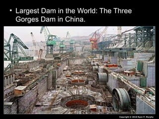 • Largest Dam in the World: The Three
Gorges Dam in China.
Copyright © 2010 Ryan P. Murphy
 