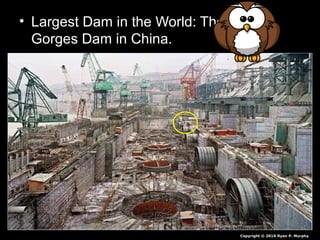 • Largest Dam in the World: The Three
Gorges Dam in China.
Copyright © 2010 Ryan P. Murphy
 