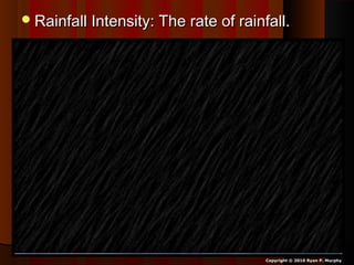 Rainfall Intensity: The rate of rainfall.Rainfall Intensity: The rate of rainfall.
Copyright © 2010 Ryan P. Murphy
 