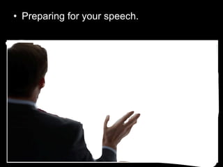 • Preparing for your speech.
 