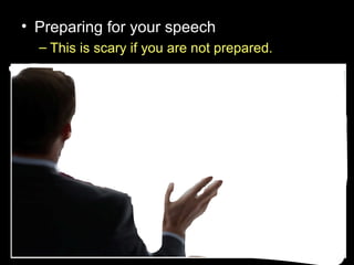 • Preparing for your speech
– This is scary if you are not prepared.
 