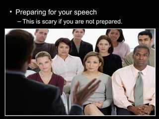 • Preparing for your speech
– This is scary if you are not prepared.
 