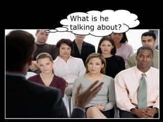 What is he
talking about?
 