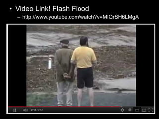 • Video Link! Flash Flood
– http://www.youtube.com/watch?v=MIQrSH6LMgA
 