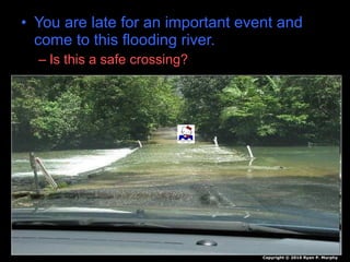 • You are late for an important event and
come to this flooding river.
– Is this a safe crossing?
Copyright © 2010 Ryan P. Murphy
 
