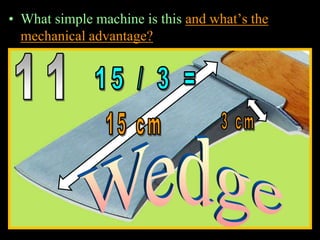 • What simple machine is this and what’s the
mechanical advantage?
 
