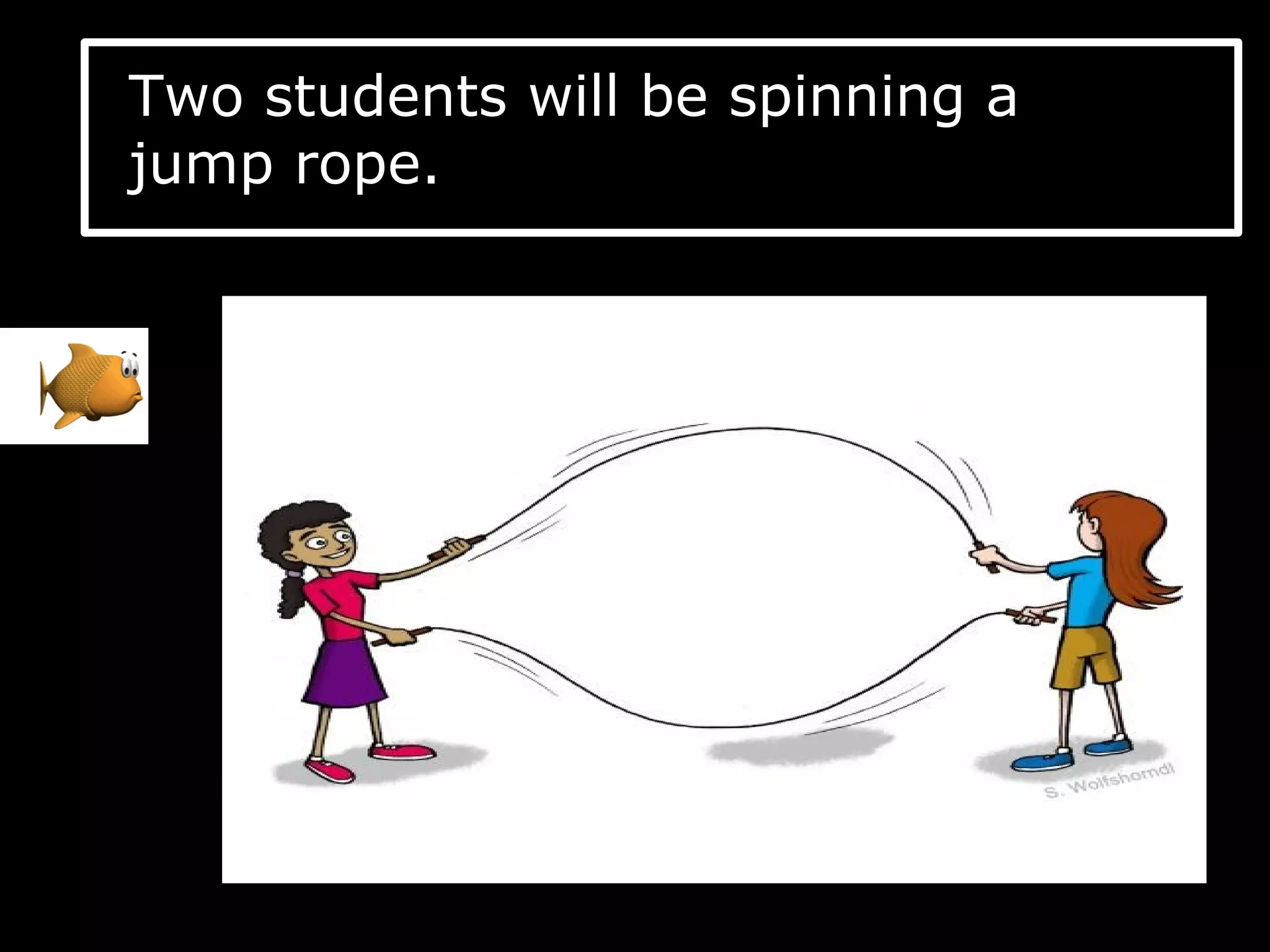 Two students will be spinning a
jump rope.
 