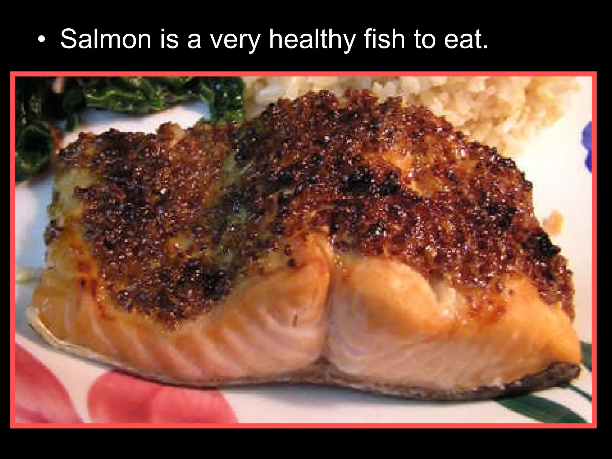 • Salmon is a very healthy fish to eat.
 