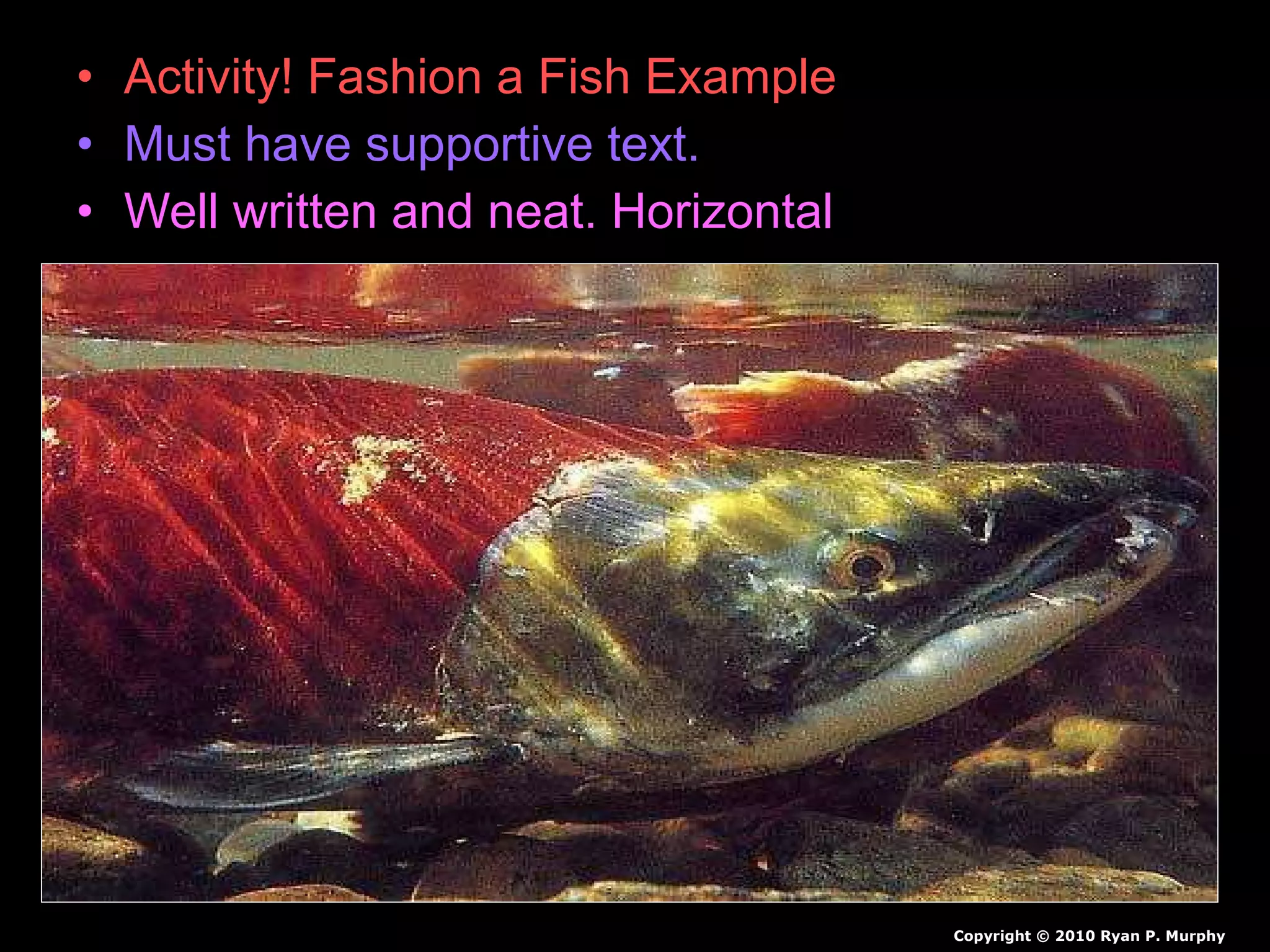 • Activity! Fashion a Fish Example
• Must have supportive text.
• Well written and neat. Horizontal
Copyright © 2010 Ryan P. Murphy
 