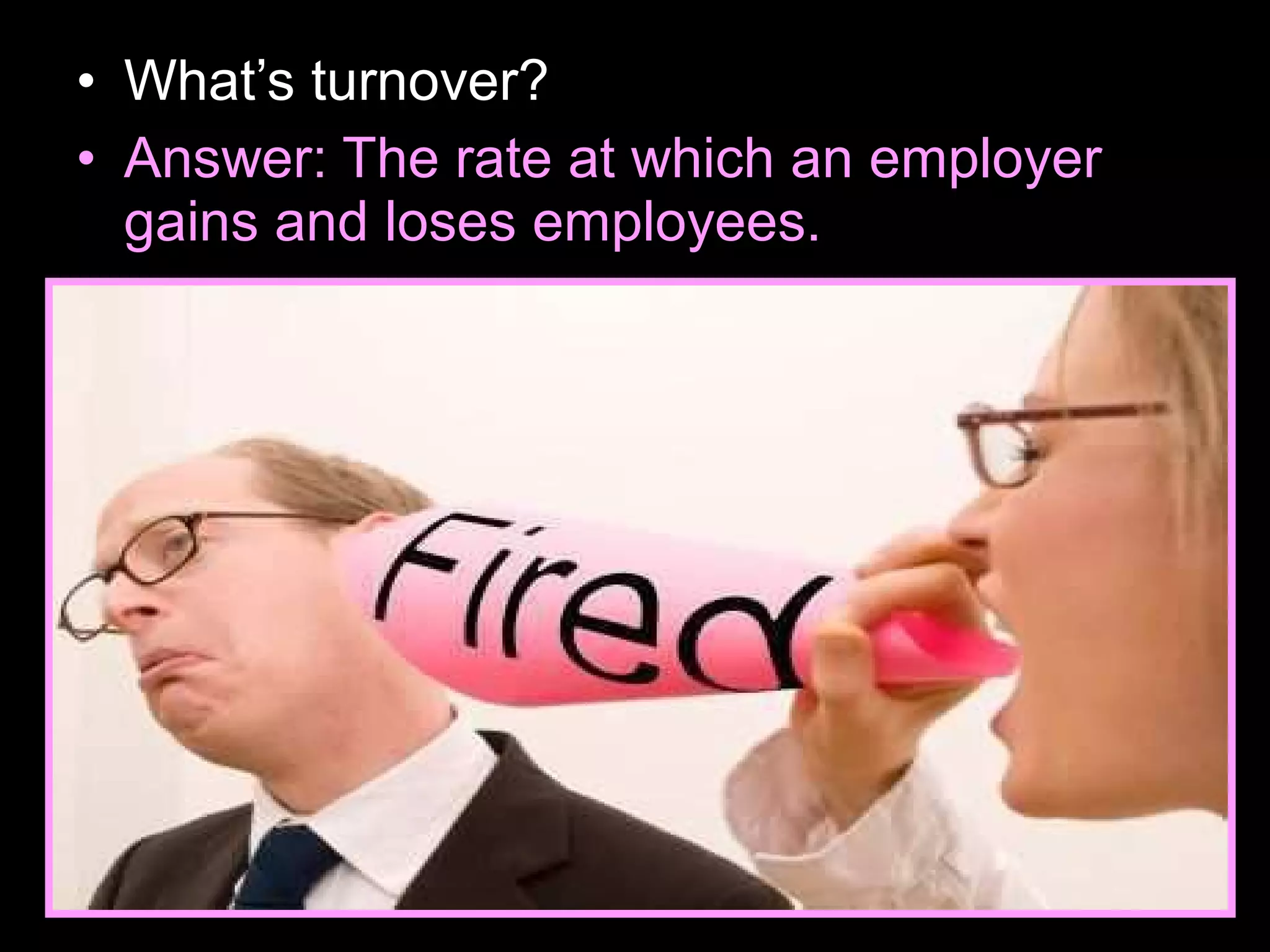• What’s turnover?
• Answer: The rate at which an employer
gains and loses employees.
 