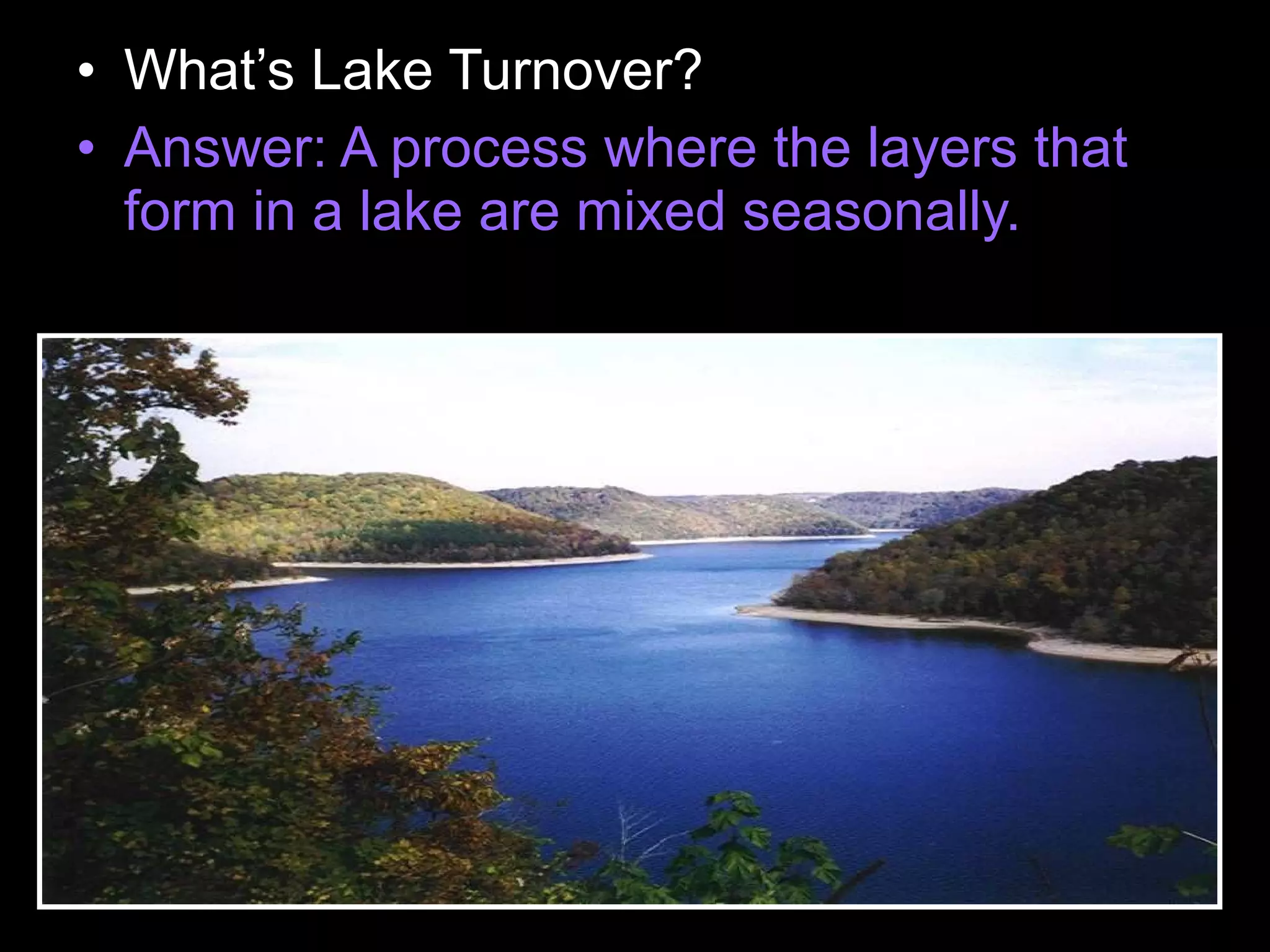 • What’s Lake Turnover?
• Answer: A process where the layers that
form in a lake are mixed seasonally.
 