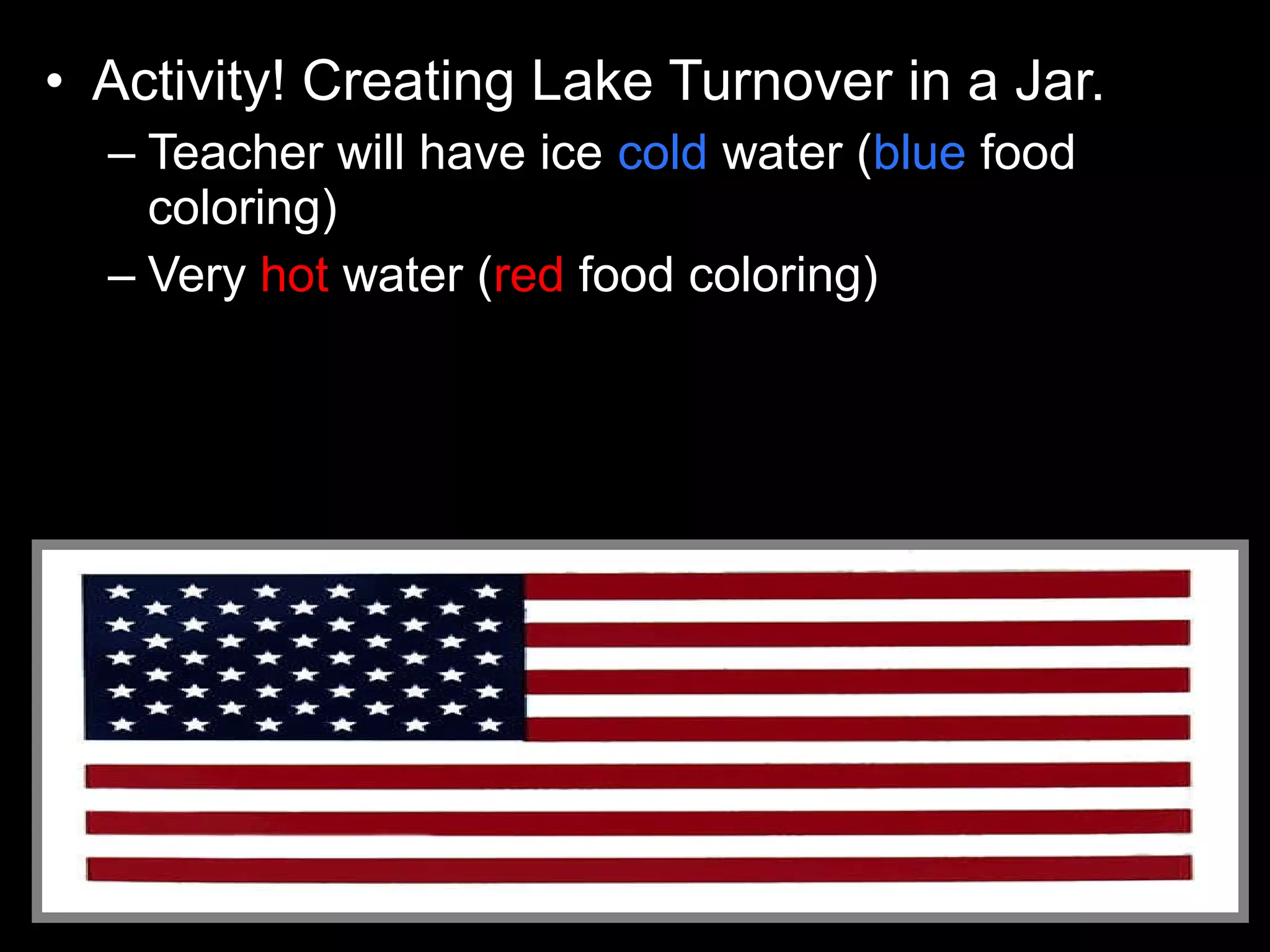 • Activity! Creating Lake Turnover in a Jar.
– Teacher will have ice cold water (blue food
coloring)
– Very hot water (red food coloring)
 