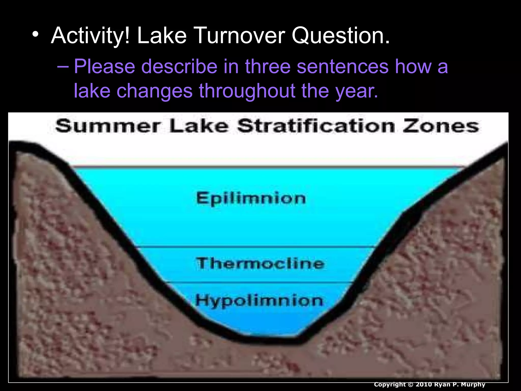 • Activity! Lake Turnover Question.
– Please describe in three sentences how a
lake changes throughout the year.
Copyright © 2010 Ryan P. Murphy
 