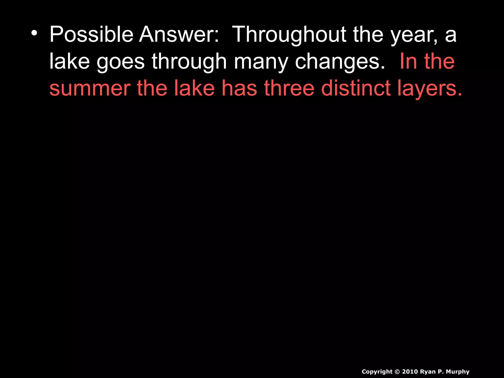 • Possible Answer: Throughout the year, a
lake goes through many changes. In the
summer the lake has three distinct layers.
Copyright © 2010 Ryan P. Murphy
 