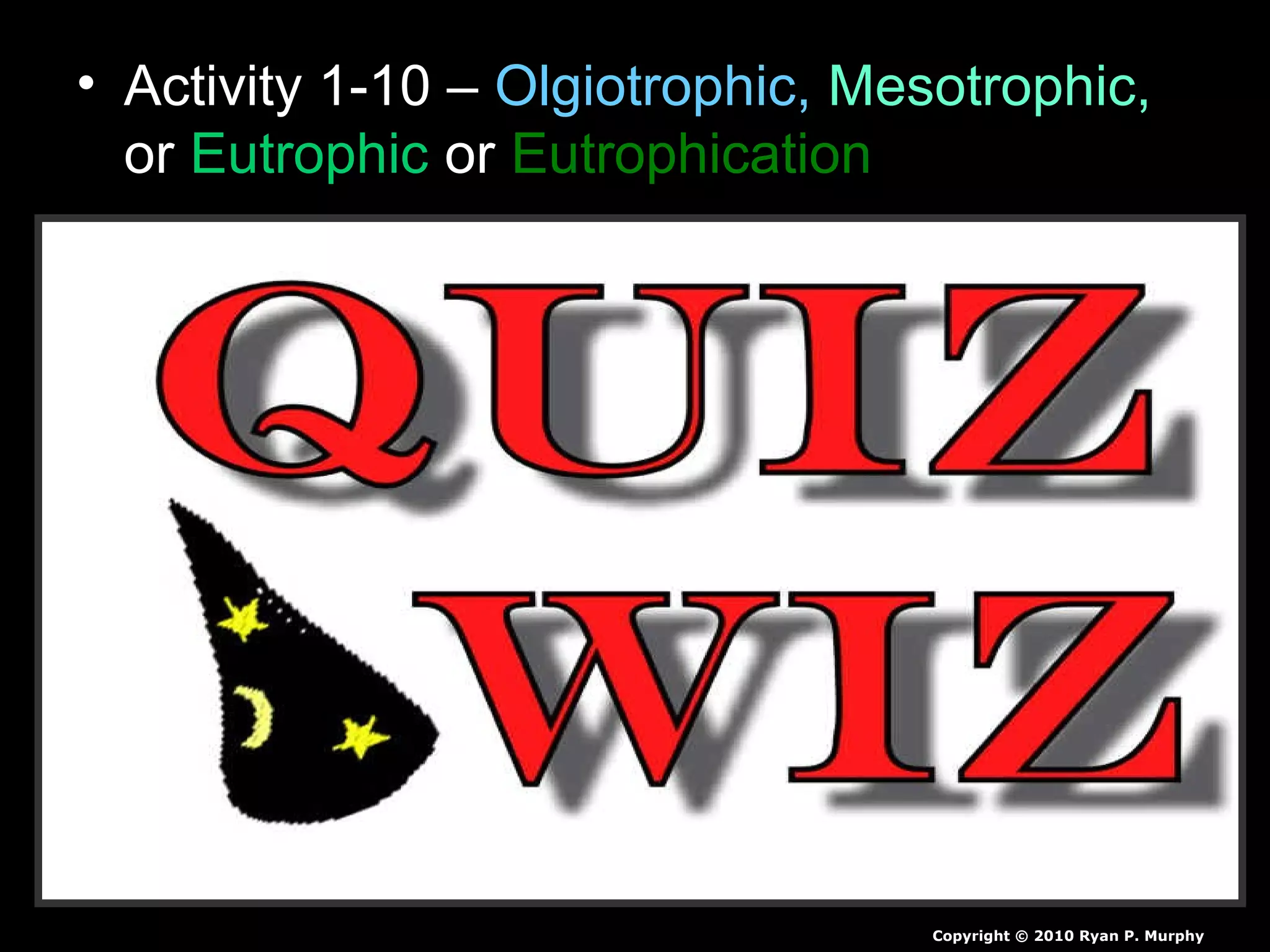 • Activity 1-10 – Olgiotrophic, Mesotrophic,
or Eutrophic or Eutrophication
Copyright © 2010 Ryan P. Murphy
 