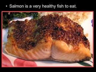 • Salmon is a very healthy fish to eat.
 