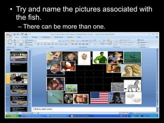 • Try and name the pictures associated with
the fish.
– There can be more than one.
 