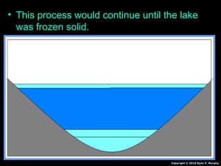 • This process would continue until the lake
was frozen solid.
Copyright © 2010 Ryan P. Murphy
 