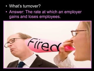 • What’s turnover?
• Answer: The rate at which an employer
gains and loses employees.
 