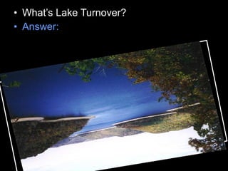 • What’s Lake Turnover?
• Answer:
 