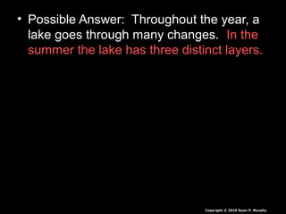 • Possible Answer: Throughout the year, a
lake goes through many changes. In the
summer the lake has three distinct layers.
Copyright © 2010 Ryan P. Murphy
 
