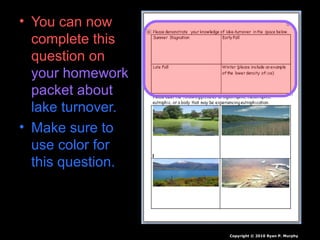 • You can now
complete this
question on
your homework
packet about
lake turnover.
• Make sure to
use color for
this question.
Copyright © 2010 Ryan P. Murphy
 