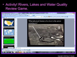 • Activity! Rivers, Lakes and Water Quality
Review Game.
Copyright © 2010 Ryan P. Murphy
 