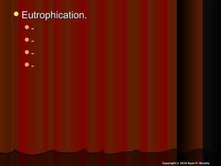 Eutrophication.Eutrophication.
--
--
--
--
Copyright © 2010 Ryan P. Murphy
 