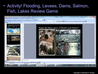 • Activity! Flooding, Levees, Dams, Salmon,
Fish, Lakes Review Game
Copyright © 2010 Ryan P. Murphy
 