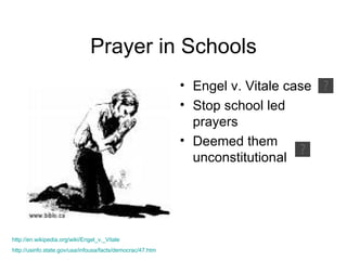 Prayer in Schools ,[object Object],[object Object],[object Object],http://en. wikipedia . org/wiki/Engel_v ._Vitale http://usinfo.state.gov/usa/infousa/facts/democrac/47.htm 