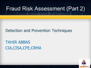 Fraud Risk Assessment (Part 2)


Detection and Prevention Techniques

TAHIR ABBAS
CIA,CISA,CFE,CRMA
 