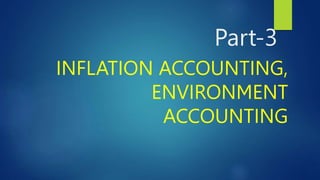 Part-3
INFLATION ACCOUNTING,
ENVIRONMENT
ACCOUNTING
 