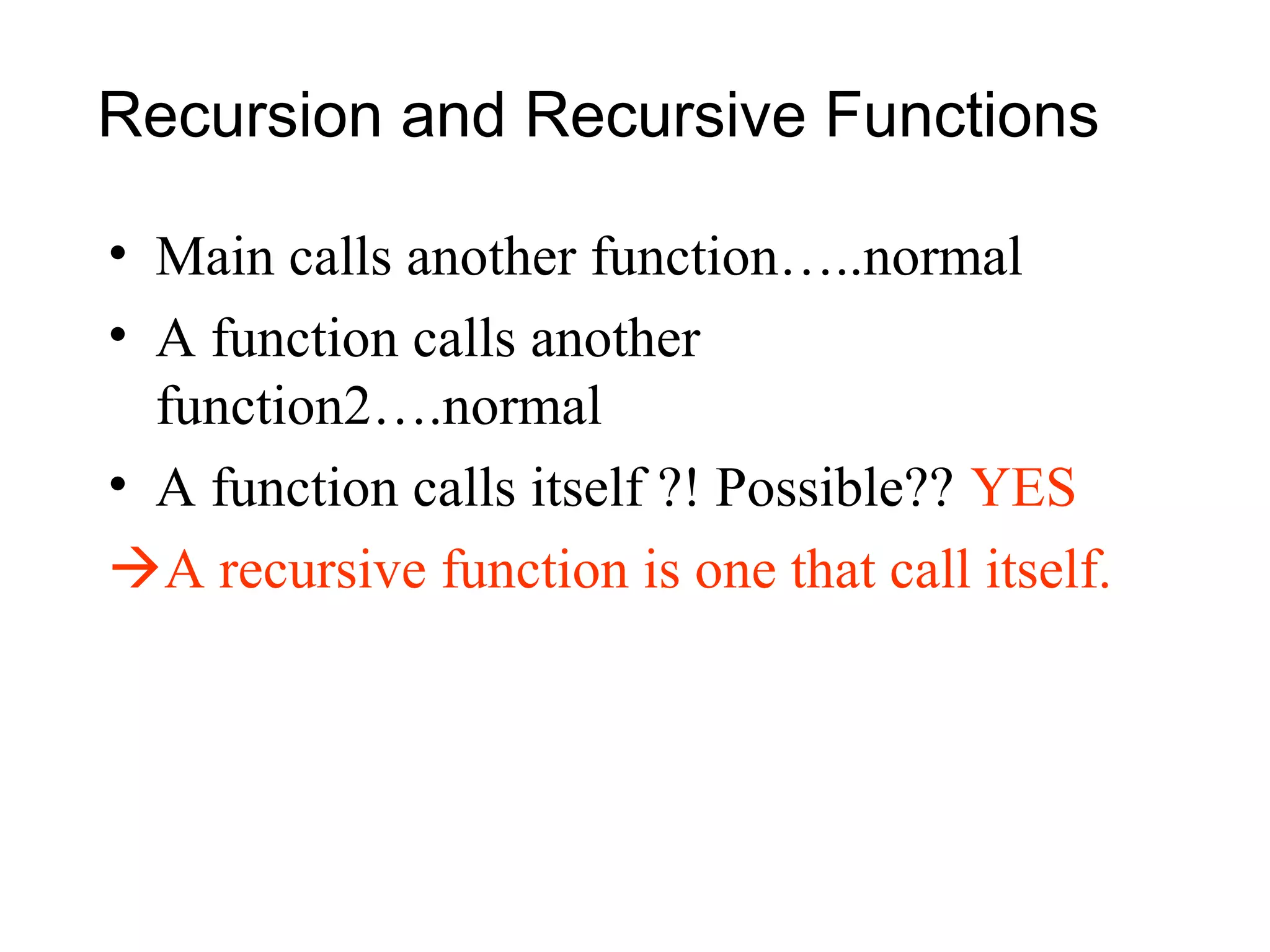 Recursion and Recursive Functions

• Main calls another function…..normal
• A function calls another
  function2….normal
• A function calls itself ?! Possible?? YES
A recursive function is one that call itself.
 
